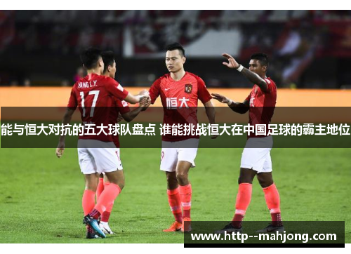 能与恒大对抗的五大球队盘点 谁能挑战恒大在中国足球的霸主地位