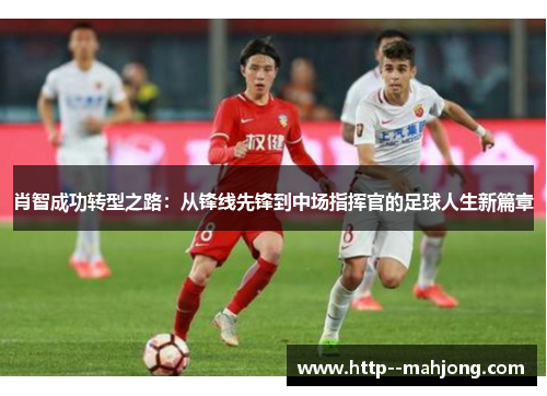 肖智成功转型之路：从锋线先锋到中场指挥官的足球人生新篇章