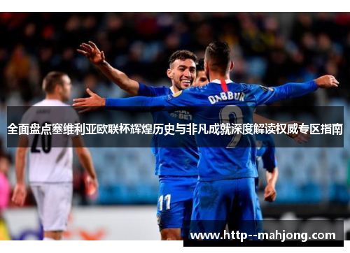 全面盘点塞维利亚欧联杯辉煌历史与非凡成就深度解读权威专区指南