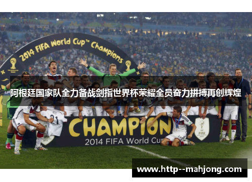 阿根廷国家队全力备战剑指世界杯荣耀全员奋力拼搏再创辉煌 阿根廷国家队全力备战剑指世界杯荣耀全员奋力拼搏再创辉煌