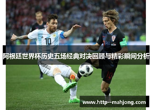 阿根廷世界杯历史五场经典对决回顾与精彩瞬间分析