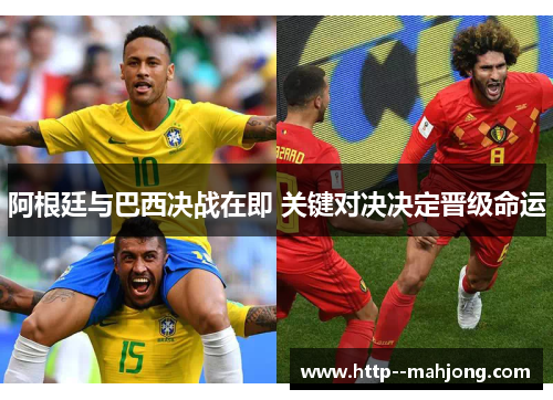 阿根廷与巴西决战在即 关键对决决定晋级命运