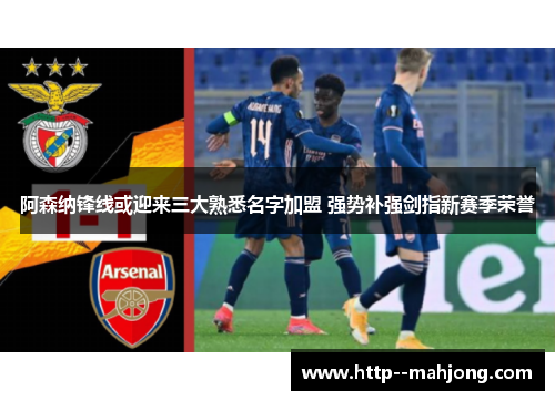 阿森纳锋线或迎来三大熟悉名字加盟 强势补强剑指新赛季荣誉