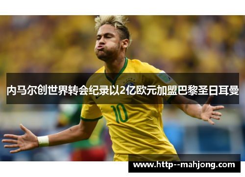 内马尔创世界转会纪录以2亿欧元加盟巴黎圣日耳曼