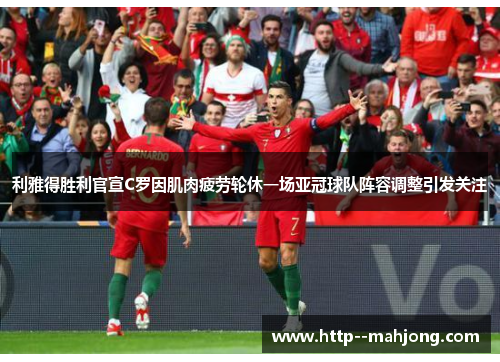 利雅得胜利官宣C罗因肌肉疲劳轮休一场亚冠球队阵容调整引发关注 利雅得胜利官宣C罗因肌肉疲劳轮休一场亚冠球队阵容调整引发关注