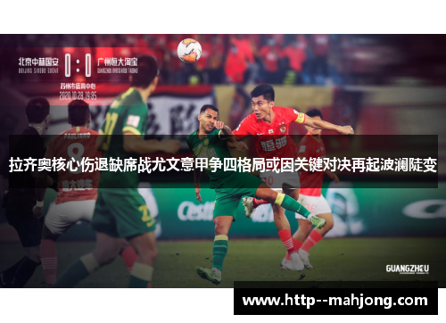 拉齐奥核心伤退缺席战尤文意甲争四格局或因关键对决再起波澜陡变