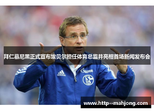拜仁慕尼黑正式宣布埃贝尔担任体育总监并亮相首场新闻发布会 拜仁慕尼黑正式宣布埃贝尔担任体育总监并亮相首场新闻发布会