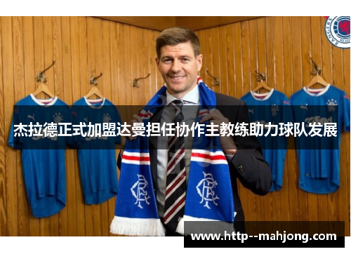 杰拉德正式加盟达曼担任协作主教练助力球队发展 杰拉德正式加盟达曼担任协作主教练助力球队发展