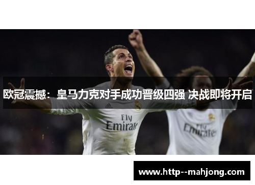欧冠震撼:皇马力克对手成功晋级四强 决战即将开启 欧冠震撼:皇马力克对手成功晋级四强 决战即将开启