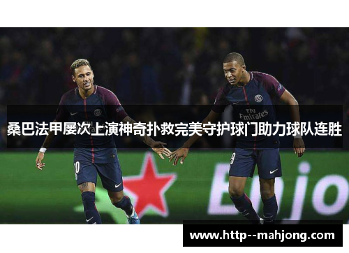 桑巴法甲屡次上演神奇扑救完美守护球门助力球队连胜 桑巴法甲屡次上演神奇扑救完美守护球门助力球队连胜