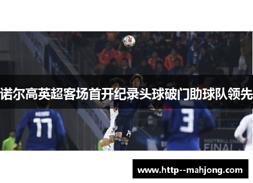 诺尔高英超客场首开纪录头球破门助球队领先