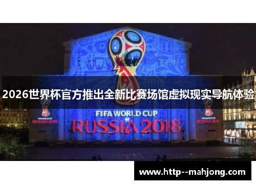 2026世界杯官方推出全新比赛场馆虚拟现实导航体验 2026世界杯官方推出全新比赛场馆虚拟现实导航体验