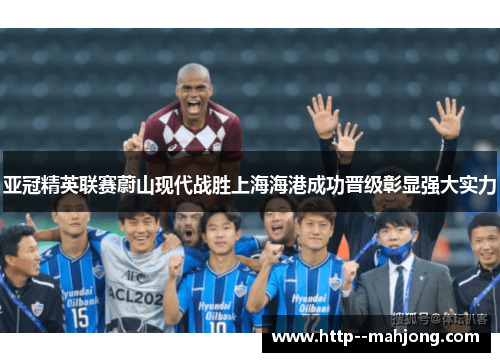 亚冠精英联赛蔚山现代战胜上海海港成功晋级彰显强大实力 亚冠精英联赛蔚山现代战胜上海海港成功晋级彰显强大实力
