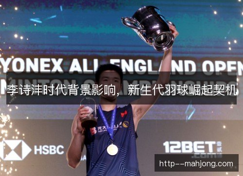 李诗沣时代背景影响，新生代羽球崛起契机
